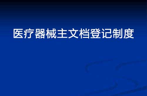 醫(yī)療器械主文檔登記制度是什么？(圖1)